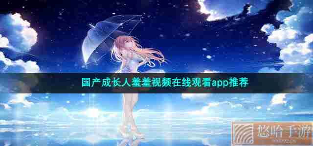 国产成长人羞羞视频在线观看app推荐