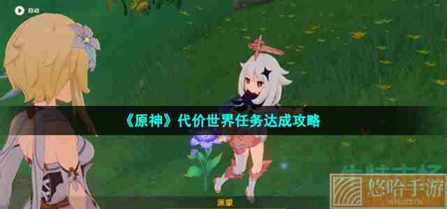 《<a href=https://www.wxsxzz.cn/game/627.html target=_blank class=infotextkey>原神</a>》代价世界任务达成攻略