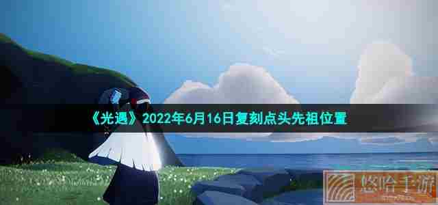 《光遇》2022年6月16日复刻点头先祖位置