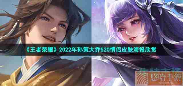 《<a href=https://www.wxsxzz.cn/game/2572.html target=_blank class=infotextkey><a href=https://www.wxsxzz.cn/game/5834.html target=_blank class=infotextkey>王者荣耀</a></a>》2022年孙策大乔520情侣皮肤海报欣赏