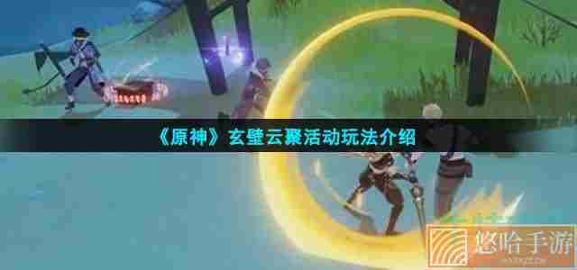 《<a href=https://www.wxsxzz.cn/game/627.html target=_blank class=infotextkey>原神</a>》玄壁云聚活动玩法介绍