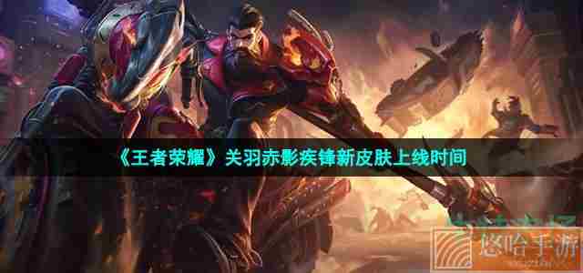 《<a href=https://www.wxsxzz.cn/game/2572.html target=_blank class=infotextkey><a href=https://www.wxsxzz.cn/game/5834.html target=_blank class=infotextkey>王者荣耀</a></a>》关羽赤影疾锋新皮肤上线时间