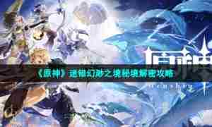 《原神》迷错幻渺之境秘境解密攻略