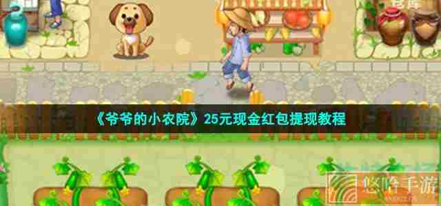 《<a href=https://www.wxsxzz.cn/game/6237.html target=_blank class=infotextkey>爷爷的小农院</a>》25元现金红包提现教程