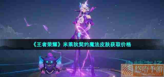 《<a href=https://www.wxsxzz.cn/game/2572.html target=_blank class=infotextkey><a href=https://www.wxsxzz.cn/game/5834.html target=_blank class=infotextkey>王者荣耀</a></a>》米莱狄契约魔法皮肤获取价格