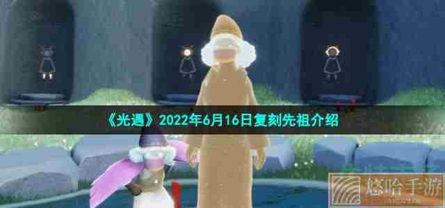 《光遇》2022年6月16日复刻先祖介绍