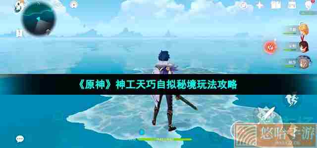 《<a href=https://www.wxsxzz.cn/game/627.html target=_blank class=infotextkey>原神</a>》神工天巧自拟秘境玩法攻略