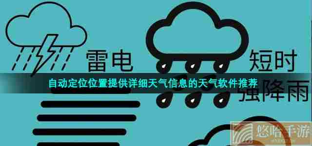 自动定位位置提供详细天气信息的天气软件推荐