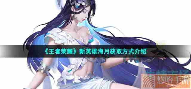 《<a href=https://www.wxsxzz.cn/game/2572.html target=_blank class=infotextkey><a href=https://www.wxsxzz.cn/game/5834.html target=_blank class=infotextkey>王者荣耀</a></a>》新英雄海月获取方式介绍