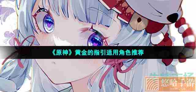 《<a href=https://www.wxsxzz.cn/game/627.html target=_blank class=infotextkey>原神</a>》黄金的指引适用角色推荐