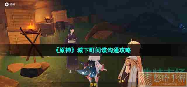 《<a href=https://www.wxsxzz.cn/game/627.html target=_blank class=infotextkey>原神</a>》城下町间谍沟通攻略