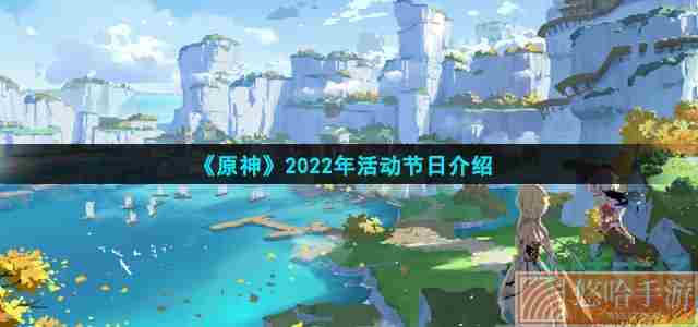 《<a href=https://www.wxsxzz.cn/game/627.html target=_blank class=infotextkey>原神</a>》2022年活动节日介绍