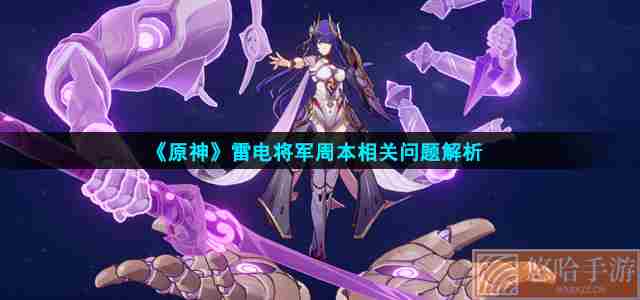 《<a href=https://www.wxsxzz.cn/game/627.html target=_blank class=infotextkey>原神</a>》雷电将军周本相关问题解析