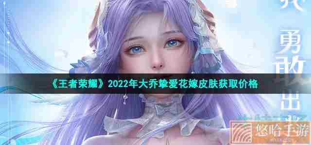 《<a href=https://www.wxsxzz.cn/game/2572.html target=_blank class=infotextkey><a href=https://www.wxsxzz.cn/game/5834.html target=_blank class=infotextkey>王者荣耀</a></a>》2022年大乔挚爱花嫁皮肤获取价格