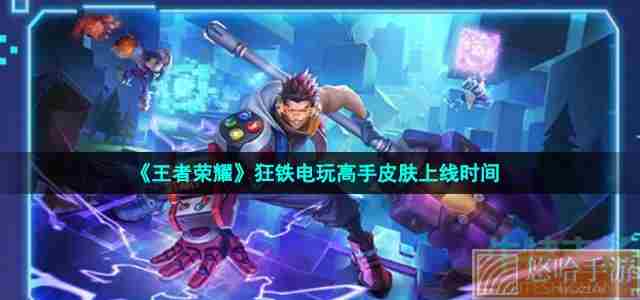 《<a href=https://www.wxsxzz.cn/game/2572.html target=_blank class=infotextkey><a href=https://www.wxsxzz.cn/game/5834.html target=_blank class=infotextkey>王者荣耀</a></a>》狂铁电玩高手皮肤上线时间