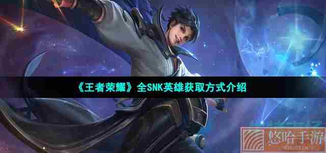 《<a href=https://www.wxsxzz.cn/game/2572.html target=_blank class=infotextkey><a href=https://www.wxsxzz.cn/game/5834.html target=_blank class=infotextkey>王者荣耀</a></a>》全SNK英雄获取方式介绍