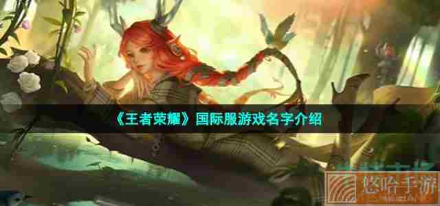 《<a href=https://www.wxsxzz.cn/game/2572.html target=_blank class=infotextkey><a href=https://www.wxsxzz.cn/game/5834.html target=_blank class=infotextkey>王者荣耀</a></a>》国际服游戏名字介绍