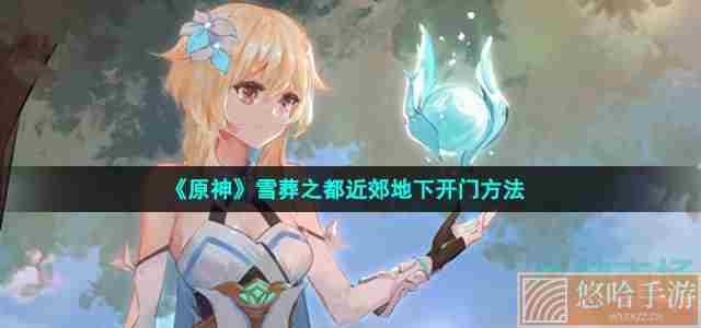 《<a href=https://www.wxsxzz.cn/game/627.html target=_blank class=infotextkey>原神</a>》雪葬之都近郊地下开门方法