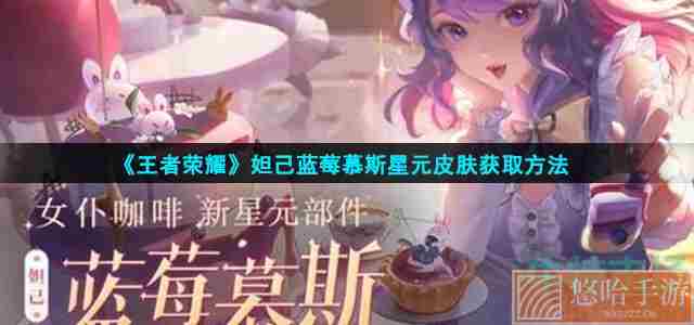 《<a href=https://www.wxsxzz.cn/game/2572.html target=_blank class=infotextkey><a href=https://www.wxsxzz.cn/game/5834.html target=_blank class=infotextkey>王者荣耀</a></a>》妲己蓝莓慕斯星元皮肤获取方法