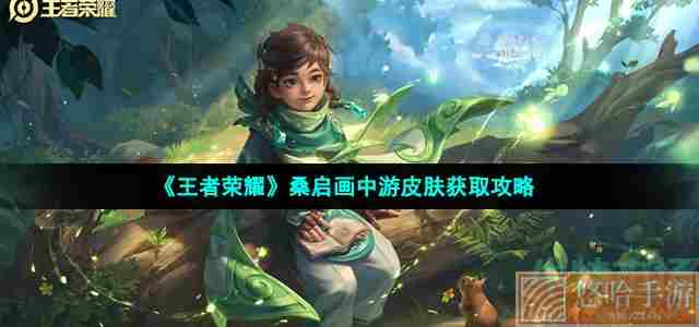 《<a href=https://www.wxsxzz.cn/game/2572.html target=_blank class=infotextkey><a href=https://www.wxsxzz.cn/game/5834.html target=_blank class=infotextkey>王者荣耀</a></a>》桑启画中游皮肤获取攻略