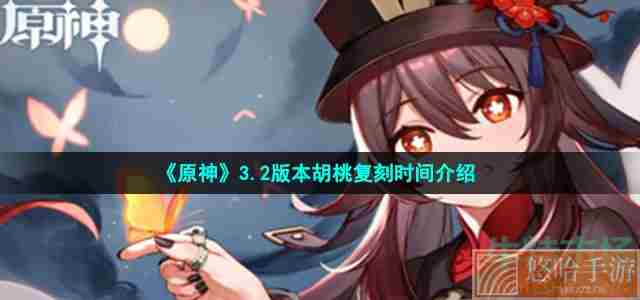 《<a href=https://www.wxsxzz.cn/game/627.html target=_blank class=infotextkey>原神</a>》3.2版本胡桃复刻时间介绍