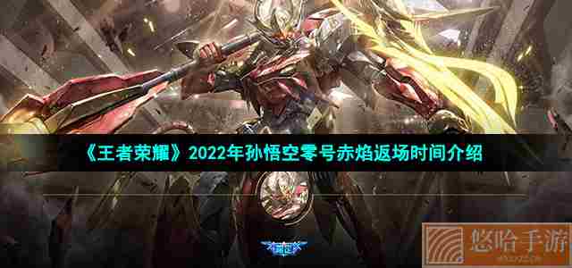 《<a href=https://www.wxsxzz.cn/game/2572.html target=_blank class=infotextkey><a href=https://www.wxsxzz.cn/game/5834.html target=_blank class=infotextkey>王者荣耀</a></a>》2022年孙悟空零号赤焰返场时间介绍