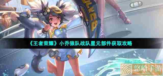 《<a href=https://www.wxsxzz.cn/game/2572.html target=_blank class=infotextkey><a href=https://www.wxsxzz.cn/game/5834.html target=_blank class=infotextkey>王者荣耀</a></a>》小乔狼队战队星元部件获取攻略