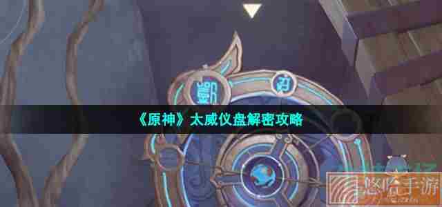 《<a href=https://www.wxsxzz.cn/game/627.html target=_blank class=infotextkey>原神</a>》太威仪盘解密攻略