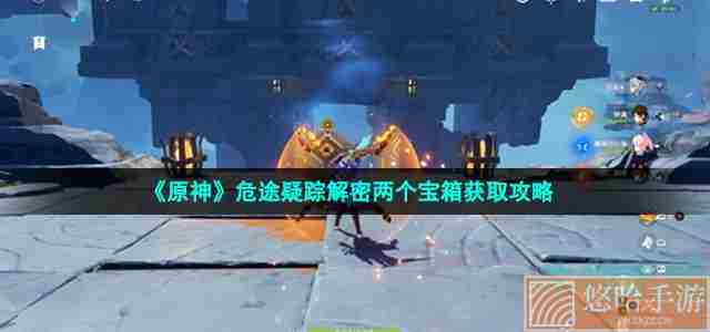 《<a href=https://www.wxsxzz.cn/game/627.html target=_blank class=infotextkey>原神</a>》危途疑踪解密两个宝箱获取攻略