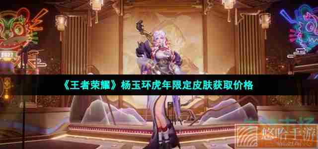 《<a href=https://www.wxsxzz.cn/game/2572.html target=_blank class=infotextkey><a href=https://www.wxsxzz.cn/game/5834.html target=_blank class=infotextkey>王者荣耀</a></a>》杨玉环虎年限定皮肤获取价格