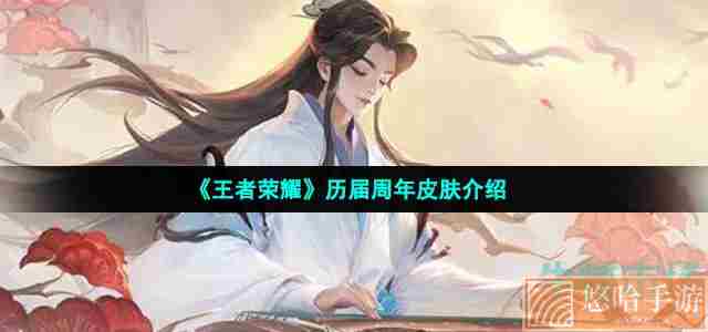 《<a href=https://www.wxsxzz.cn/game/2572.html target=_blank class=infotextkey><a href=https://www.wxsxzz.cn/game/5834.html target=_blank class=infotextkey>王者荣耀</a></a>》历届周年皮肤介绍