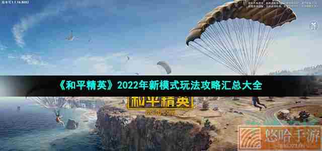 《和平精英》2022年新模式玩法攻略汇总大全