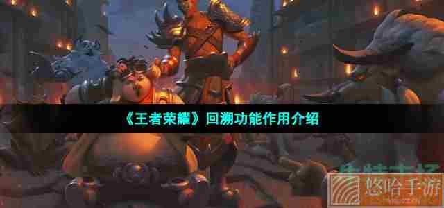 《<a href=https://www.wxsxzz.cn/game/2572.html target=_blank class=infotextkey><a href=https://www.wxsxzz.cn/game/5834.html target=_blank class=infotextkey>王者荣耀</a></a>》回溯功能作用介绍