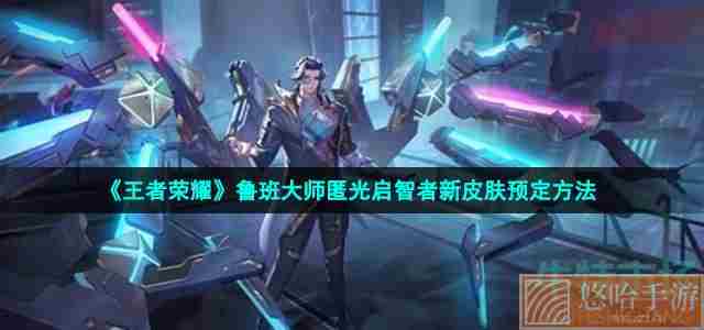 《<a href=https://www.wxsxzz.cn/game/2572.html target=_blank class=infotextkey><a href=https://www.wxsxzz.cn/game/5834.html target=_blank class=infotextkey>王者荣耀</a></a>》鲁班大师匿光启智者新皮肤预定方法