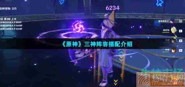 《<a href=https://www.wxsxzz.cn/game/627.html target=_blank class=infotextkey>原神</a>》三神阵容搭配介绍