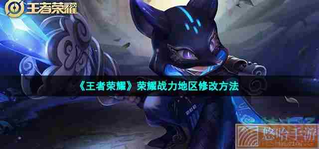 《<a href=https://www.wxsxzz.cn/game/2572.html target=_blank class=infotextkey><a href=https://www.wxsxzz.cn/game/5834.html target=_blank class=infotextkey>王者荣耀</a></a>》荣耀战力地区修改方法