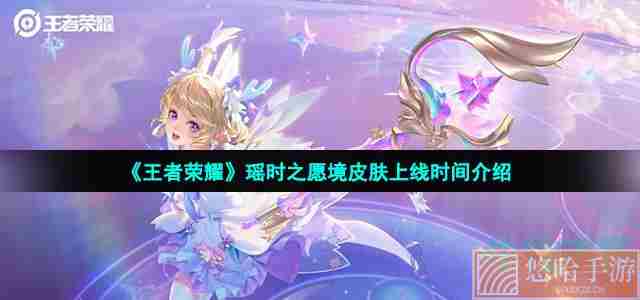 《<a href=https://www.wxsxzz.cn/game/2572.html target=_blank class=infotextkey><a href=https://www.wxsxzz.cn/game/5834.html target=_blank class=infotextkey>王者荣耀</a></a>》瑶时之愿境皮肤上线时间介绍