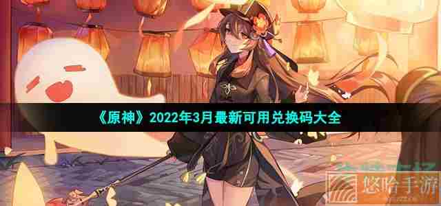 《<a href=https://www.wxsxzz.cn/game/627.html target=_blank class=infotextkey>原神</a>》2022年3月最新可用兑换码大全