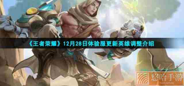 《<a href=https://www.wxsxzz.cn/game/2572.html target=_blank class=infotextkey><a href=https://www.wxsxzz.cn/game/5834.html target=_blank class=infotextkey>王者荣耀</a></a>》12月28日体验服更新英雄调整介绍