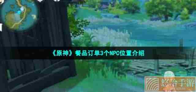 《<a href=https://www.wxsxzz.cn/game/627.html target=_blank class=infotextkey>原神</a>》餐品订单3个NPC位置介绍