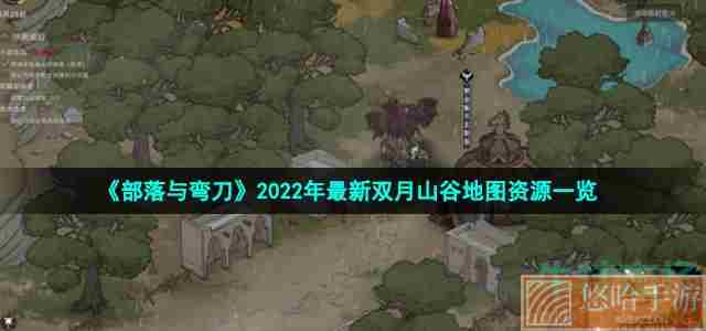 《<a href=https://www.wxsxzz.cn/game/5615.html target=_blank class=infotextkey>部落与弯刀</a>》2022年最新双月山谷地图资源一览