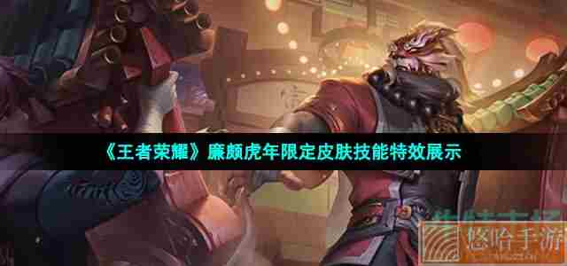 《<a href=https://www.wxsxzz.cn/game/2572.html target=_blank class=infotextkey><a href=https://www.wxsxzz.cn/game/5834.html target=_blank class=infotextkey>王者荣耀</a></a>》廉颇虎年限定皮肤技能特效展示