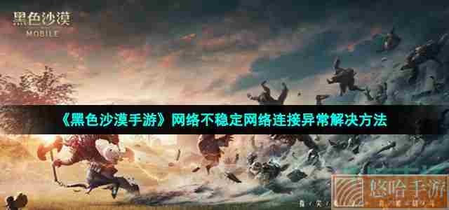 《<a href=https://www.wxsxzz.cn/game/2578.html target=_blank class=infotextkey>黑色沙漠</a>手游》网络不稳定网络连接异常解决方法