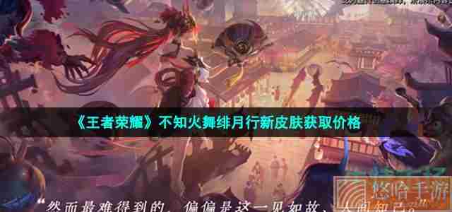 《<a href=https://www.wxsxzz.cn/game/2572.html target=_blank class=infotextkey><a href=https://www.wxsxzz.cn/game/5834.html target=_blank class=infotextkey>王者荣耀</a></a>》不知火舞绯月行新皮肤获取价格