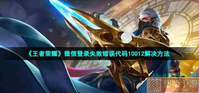 《<a href=https://www.wxsxzz.cn/game/2572.html target=_blank class=infotextkey><a href=https://www.wxsxzz.cn/game/5834.html target=_blank class=infotextkey>王者荣耀</a></a>》微信登录失败错误代码10012解决方法