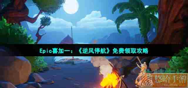 Epic喜加一：《逆风停航》免费领取攻略