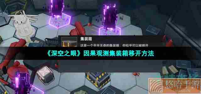 《<a href=https://www.wxsxzz.cn/game/5743.html target=_blank class=infotextkey>深空之眼</a>》因果观测集装箱移开方法