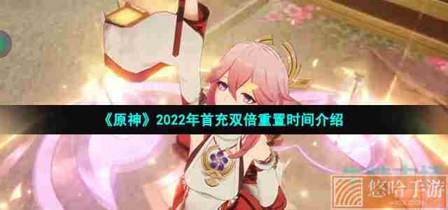 《<a href=https://www.wxsxzz.cn/game/627.html target=_blank class=infotextkey>原神</a>》2022年首充双倍重置时间介绍