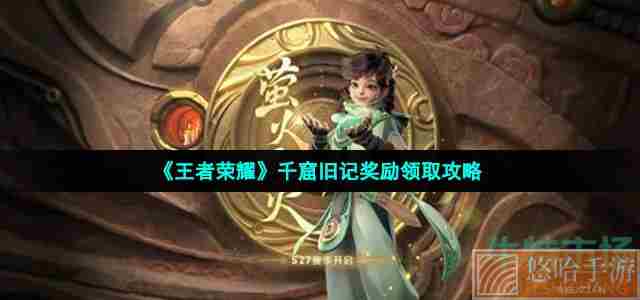 《<a href=https://www.wxsxzz.cn/game/2572.html target=_blank class=infotextkey><a href=https://www.wxsxzz.cn/game/5834.html target=_blank class=infotextkey>王者荣耀</a></a>》千窟旧记奖励领取攻略