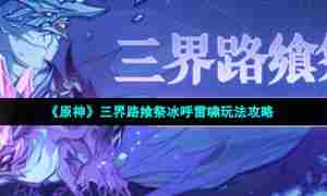 《原神》三界路飨祭冰呼雷啸玩法攻略